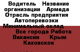 Водитель › Название организации ­ Армада › Отрасль предприятия ­ Автоперевозки › Минимальный оклад ­ 25 000 - Все города Работа » Вакансии   . Крым,Каховское